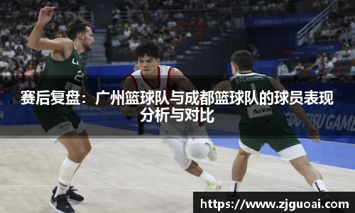 赛后复盘：广州篮球队与成都篮球队的球员表现分析与对比