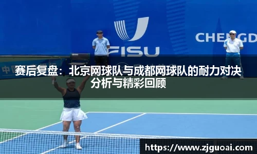 赛后复盘：北京网球队与成都网球队的耐力对决分析与精彩回顾
