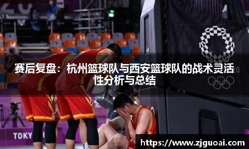 赛后复盘：杭州篮球队与西安篮球队的战术灵活性分析与总结