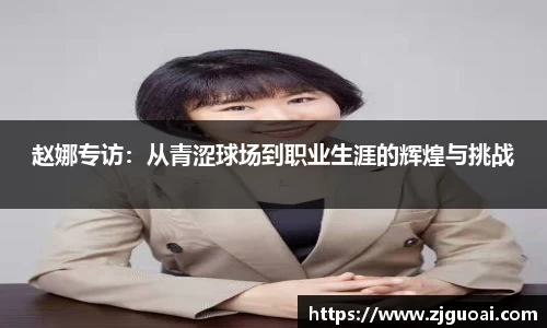 赵娜专访：从青涩球场到职业生涯的辉煌与挑战
