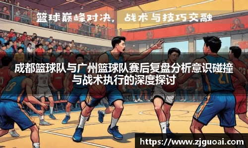 成都篮球队与广州篮球队赛后复盘分析意识碰撞与战术执行的深度探讨