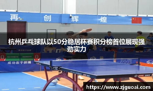 杭州乒乓球队以50分稳居杯赛积分榜首位展现强劲实力