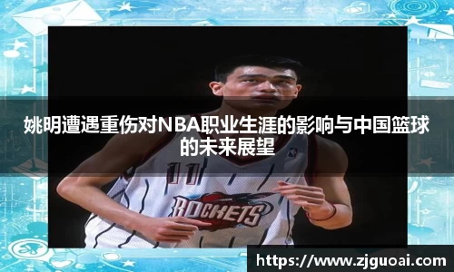 姚明遭遇重伤对NBA职业生涯的影响与中国篮球的未来展望