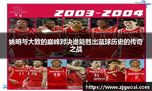 姚明与大致的巅峰对决谁能胜出篮球历史的传奇之战