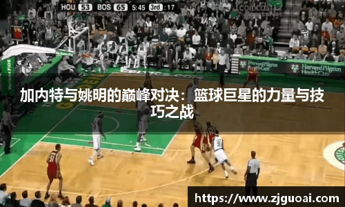 加内特与姚明的巅峰对决：篮球巨星的力量与技巧之战