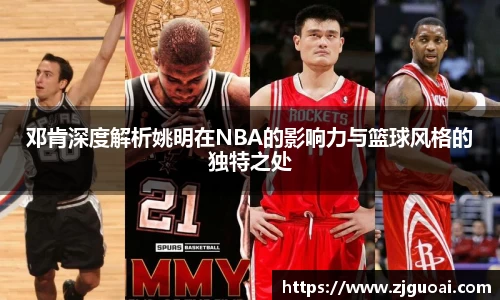 邓肯深度解析姚明在NBA的影响力与篮球风格的独特之处