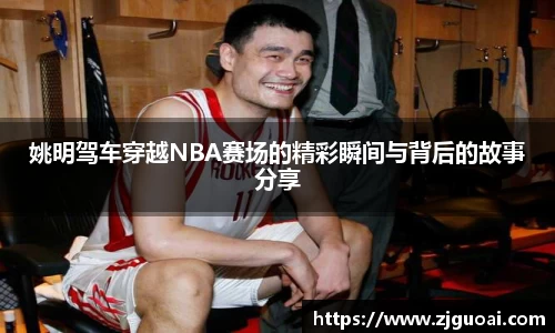 姚明驾车穿越NBA赛场的精彩瞬间与背后的故事分享