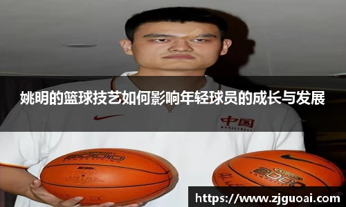 姚明的篮球技艺如何影响年轻球员的成长与发展
