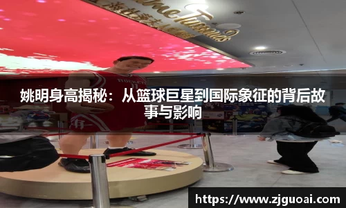 姚明身高揭秘：从篮球巨星到国际象征的背后故事与影响