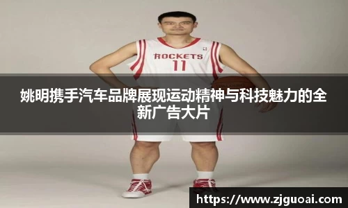 姚明携手汽车品牌展现运动精神与科技魅力的全新广告大片