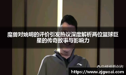 魔兽对姚明的评价引发热议深度解析两位篮球巨星的传奇故事与影响力