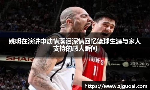 姚明在演讲中动情落泪深情回忆篮球生涯与家人支持的感人瞬间