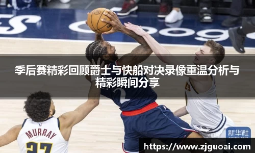 季后赛精彩回顾爵士与快船对决录像重温分析与精彩瞬间分享