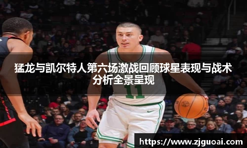 猛龙与凯尔特人第六场激战回顾球星表现与战术分析全景呈现