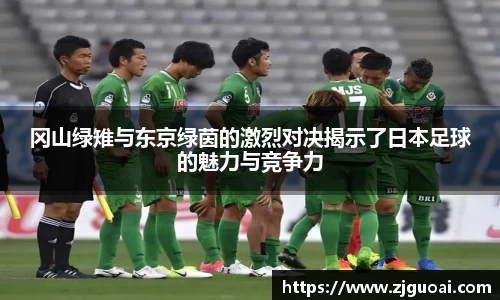 冈山绿雉与东京绿茵的激烈对决揭示了日本足球的魅力与竞争力