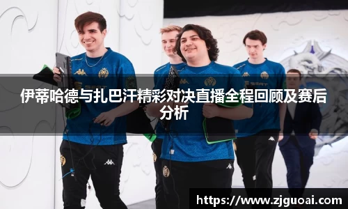 伊蒂哈德与扎巴汗精彩对决直播全程回顾及赛后分析